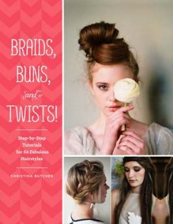 Braids, Buns, and Twists!: Step-by-Step Tutorials for 82 Fabulous Hairstyles